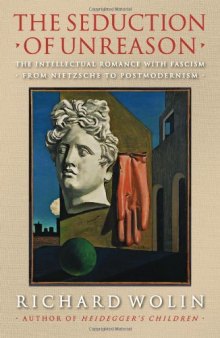 The Seduction of Unreason: The Intellectual Romance with Fascism from Nietzsche to Postmodernism