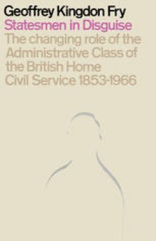 Statesmen in Disguise: The Changing Role of the Administrative Class of The British Home Civil Service 1853–1966