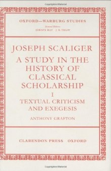 Joseph Scaliger. A Study in the History of Classical Scholarship, Volume I: Textual Criticism and Exegesis  