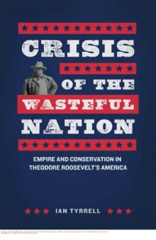 Crisis of the Wasteful Nation: Empire and Conservation in Theodore Roosevelt’s America