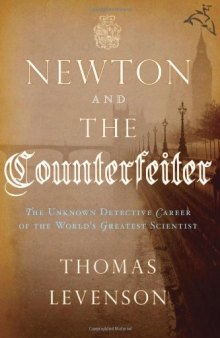 Newton and the Counterfeiter: The Unknown Detective Career of the World’s Greatest Scientist  