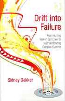 Drift into failure : from hunting broken components to understanding complex systems