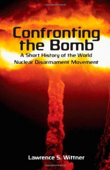 Confronting the Bomb: A Short History of the World Nuclear Disarmament Movement (Stanford Nuclear Age Series)