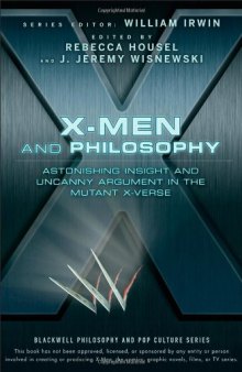 X-Men and Philosophy: Astonishing Insight and Uncanny Argument in the Mutant X-Verse (The Blackwell Philosophy and Pop Culture Series)