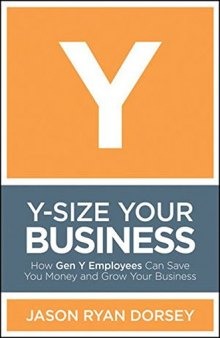 Y-Size Your Business: How Gen Y Employees Can Save You Money and Grow Your Business