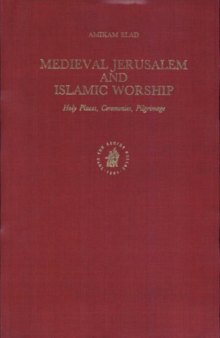 Medieval Jerusalem and Islamic Worship: Holy Places, Ceremonies, Pilgrimage (Islamic History and Civilization : Studies and Texts, Vol 8)