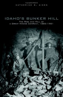 Idaho's Bunker Hill: The Rise And Fall Of A Great Mining Company, 1885-1981