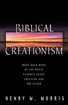 Biblical Creationism: What Each Book of the Bible Teaches about Creation and the Flood