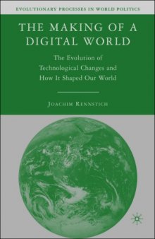The Making of a Digital World: The Evolution of Technological Change and How It Shaped Our World (Evolutionary Processes in World Politics)