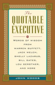 The Quotable Executive: Words of Wisdom from Warren Buffett, Jack Welch, Shelly Lazarus, Bill Gates, Lou Gerstner, and More