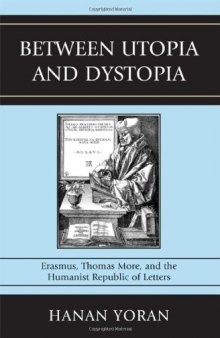 Between utopia and dystopia : Erasmus, Thomas More, and the humanist Republic of Letters