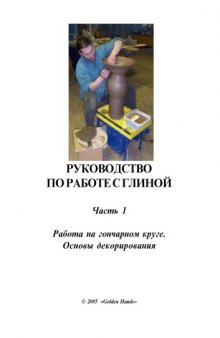 Руководство по работе с глиной. Часть 1: Работа на гончарном круге. Основы декорирования