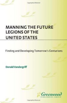 Manning the Future Legions of the United States: Finding and Developing Tomorrow's Centurions (Contemporary Military, Strategic, and Security Issues)
