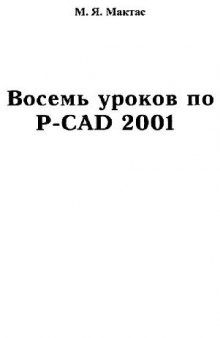Восемь уроков по P-CAD 2001: [Граф. ред. P-CAD Symbol Editor P-CAD Schematic P-CAD PCB. Программы P-CAD Pattern Editor Shape-Based Route Library Executive]