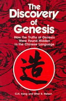 The discovery of Genesis : how the truths of Genesis were found hidden in the Chinese language