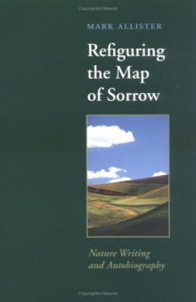 Refiguring the Map of Sorrow: Nature Writing and Autobiography (Under the Sign of Nature: Explorations in Ecocriticism)