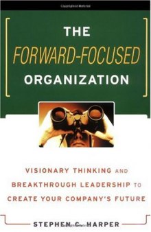 The forward-focused organization: visionary thinking and breakthrough leadership to create your company's future