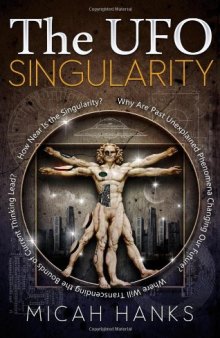 The UFO Singularity: Why Are Past Unexplained Phenomena Changing Our Future? Where Will Transcending the Bounds of Current Thinking Lead? How Near is the Singularity?