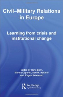 CIVIL-MILITARY RELATIONS IN  EUROPE: LEARNING FROM CRISIS AND INSTITUTIONAL CHANGE (Cass Military Studies)
