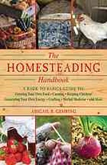 The homesteading handbook : a back to basics guide to growing your own food, canning, keeping chickens, generating your own energy, crafting, herbal medicine, and more