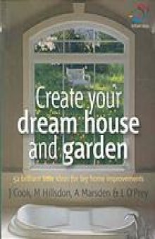 Create your dream house and garden : 52 brilliant little ideas for big home improvements