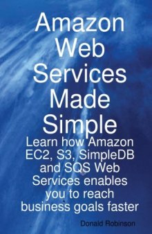 Amazon Web Services Made Simple: Learn how Amazon EC2, S3, SimpleDB and SQS Web Services enables you to reach business goals faster