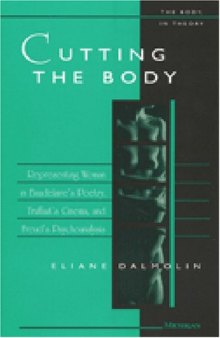 Cutting the Body: Representing Woman in Baudelaire's Poetry, Truffaut's Cinema, and Freud's Psychoanalysis (The Body, In Theory: Histories of Cultural Materialism)