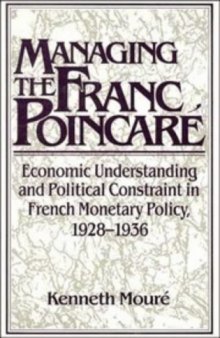 Managing the Franc Poincare: Economic Understanding and Political Constraint in French Monetary Policy, 1928-1936 (Studies in Macroeconomic History)