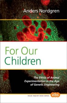 For Our Children: The Ethics of Animal Experimentation in the Age of Genetic Engineering (Value Inquiry Book)