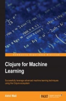 Clojure for Machine Learning: Successfully leverage advanced machine learning techniques using the Clojure ecosystem