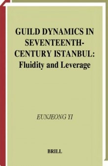 Guild Dynamics in Seventeenth-Century Istanbul: Fluidity and Leverage (Ottoman Empire and Its Heritage)