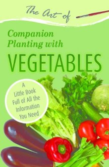 The Art of Companion Planting with Vegetables: A Little Book Full of All the Information You Need