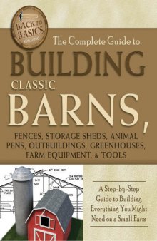 The Complete Guide to Building Classic Barns, Fences, Storage Sheds, Animal Pens, Outbuildings, Gree
