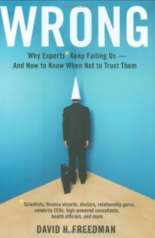 Wrong: Why experts* keep failing us--and how to know when not to trust them *Scientists, finance wizards, doctors, relationship gurus, celebrity CEOs, ... consultants, health officials and more