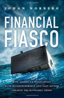 Financial Fiasco: How America's Infatuation with Home Ownership and Easy Money Created the Economic Crisis  