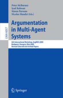 Argumentation in Multi-Agent Systems: 6th International Workshop, ArgMAS 2009, Budapest, Hungary, May 12, 2009. Revised Selected and Invited Papers