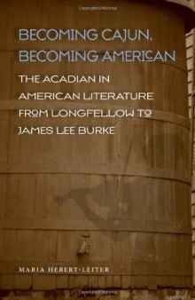 Becoming Cajun, Becoming American: The Acadian in American Literature from Longfellow to James Lee Burke (Southern Literary Studies)