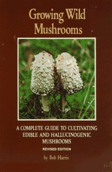 Growing Wild Mushrooms: A Complete Guide to Cultivating Edible and..