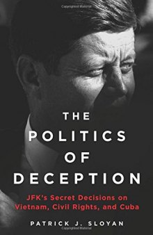 The Politics of Deception: JFK's Secret Decisions on Vietnam, Civil Rights, and Cuba