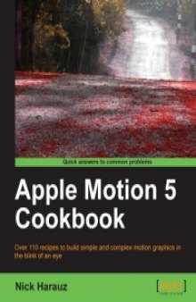 Apple Motion 5 Cookbook: Over 110 recipes to build simple and complex motion graphics in the blink of an eye