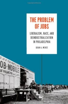 The Problem of Jobs: Liberalism, Race, and Deindustrialization in Philadelphia (Historical Studies of Urban America)