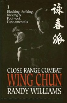 Close Range Combat Wing Chun, Vol.1: Blocking, Striking, Kicking & Footwork Fundamentals 
