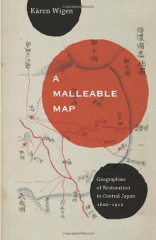 A Malleable Map: Geographies of Restoration in Central Japan, 1600-1912 (Asia: Local Studies   Global Themes)