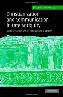 Christianization and Communication in Late Antiquity: John Chrysostom and his Congregation in Antioch