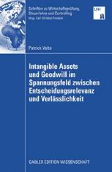 Intangible Assets und Goodwill im Spannungsfeld zwischen Entscheidungsrelevanz und Verlässlichkeit: Eine normative, entscheidungsorientierte und empirische Analyse vor dem Hintergrund internationaler und nationaler Rechnungslegungs- und Prüfungsstandards