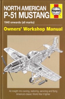 North American P-51 Mustang : 1940 onwards (all marks) : owners' workshop manual : an insight into owning, restoring, servicing and flying America's classic World War II fighter