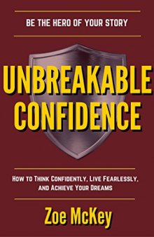 Unbreakable Confidence: How To Think Confidently, Live Fearlessly, And Achieve Your Dreams - Be The Hero Of Your Story