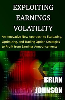 Exploiting Earnings Volatility: An Innovative New Approach to Evaluating, Optimizing, and Trading Option Strategies to Profit from Earnings Announcements