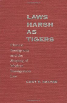 Laws Harsh As Tigers: Chinese Immigrants and the Shaping of Modern Immigration Law (Studies in Legal History)