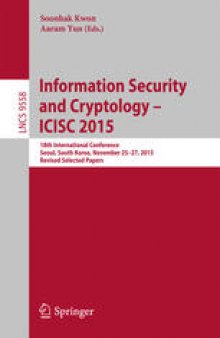 Information Security and Cryptology - ICISC 2015: 18th International Conference, Seoul, South Korea, November 25-27, 2015, Revised Selected Papers